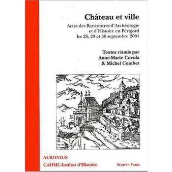 Château et ville : Actes des Rencontres d'Archéologie et d'Histoire en Périgord, les 28, 29, et 30 septembre 2001
