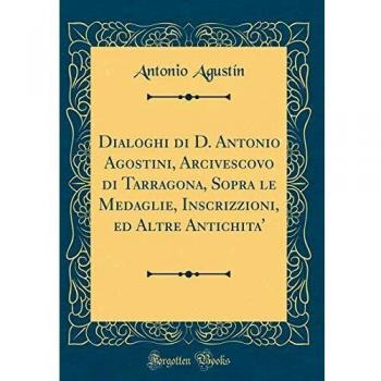 Dialoghi di D. Antonio Agostini, Arcivescovo di Tarragona, Sopra le Medaglie, Inscrizzioni, ed Altre Antichita'