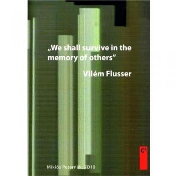 Miklos Peternak Vílem Flusser: We Shall Survive In The Memory Of Others.: We Shall Survive In The Memory Of Others: Flusser Lectures