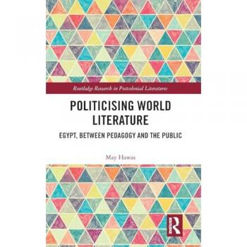 Politicising World Literature: Egypt, Between Pedagogy and the Public (Routledge Research in Postcolonial Literatures, 68, Band 68)
