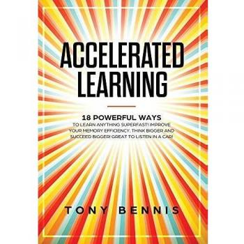 Accelerated Learning: 18 Powerful Ways to Learn Anything Superfast! Improve Your Memory Efficiency. Think Bigger and Succeed Bigger! Great to Listen in a Car!