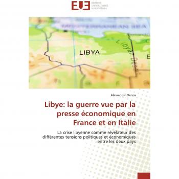 Libye: la guerre vue par la presse économique en France et en Italie: La crise libyenne comme révélateur des différentes tensions politiques et économiques entre les deux pays (Omn.Univ.Europ.)