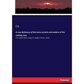 A new dictionary of the terms ancient and modern of the canting crew: in its several tribes, of gypsies, beggers, thieves, cheats