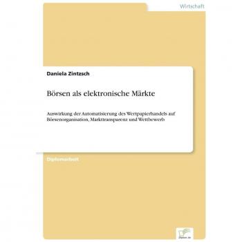 Börsen als elektronische Märkte: Auswirkung der Automatisierung des Wertpapierhandels auf Börsenorganisation, Markttransparenz und Wettbewerb