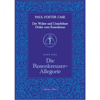 Case, Paul Foster Paul Foster Case: Die Rosenkreuzer-Allegorie, Der Wahre Und Unsichtbare Orden Vom Rosenkreuz, Band 1