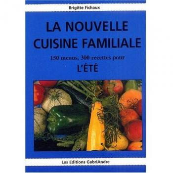 la nouvelle cuisine familiale : 150 menus, 300 recettes pour l'été