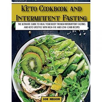 Keto Cookbook and Intermittent Fasting: The Ultimate Guide To Heal Your Body Trough Intermittent Fasting and Keto Lifestyle with High-Fat and Low-Carb Recipes (Healthy Cookbook)