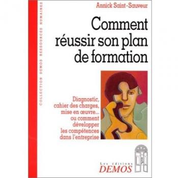 COMMENT REUSSIR SON PLAN DE FORMATION. Diagnostic, cahier des charges, mise en oeuvre... ou comment développer les compétences dans l'entreprise