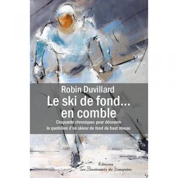 Le ski de fond en comble: 50 chroniques pour découvrir le quotidien d’un skieur de fond de haut niveau