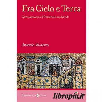 Fra Cielo e Terra. Gerusalemme e l'Occidente medievale