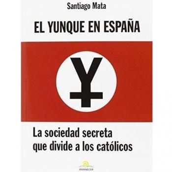 Santiago Mata Alonso-Lasheras El Yunque En España : La Sociedad Secreta Que Divide A Los Católicos