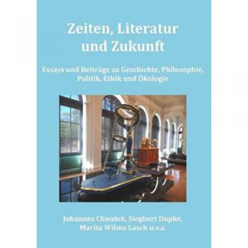 Zeiten, Literatur und Zukunft: Essays und Beiträge zu Geschichte, Philosophie, Politik, Ethik und Ökologie