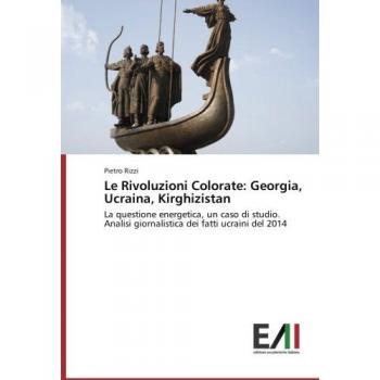 Le Rivoluzioni Colorate: Georgia, Ucraina, Kirghizistan: La questione energetica, un caso di studio.     Analisi giornalistica dei fatti ucraini del 2014