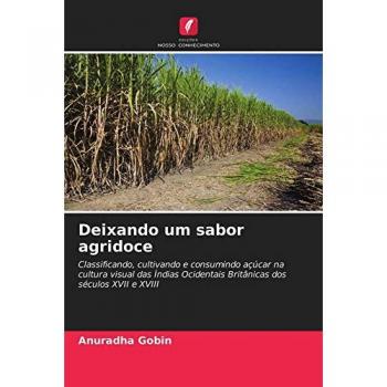 Deixando um sabor agridoce: Classificando, cultivando e consumindo açúcar na cultura visual das Índias Ocidentais Britânicas dos séculos XVII e XVIII