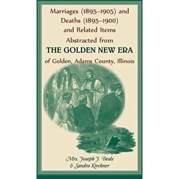 Kirchner, Sandra: Marriages (1895-1905) and Deaths (1895-1900) and Related Items Abstracted from the Golden New Era of Golden Adams County, Illinois