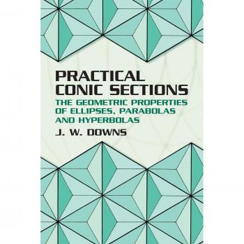 Practical Conic Sections: The Geometric Properties of Ellipses, Parabolas and Hyperbolas