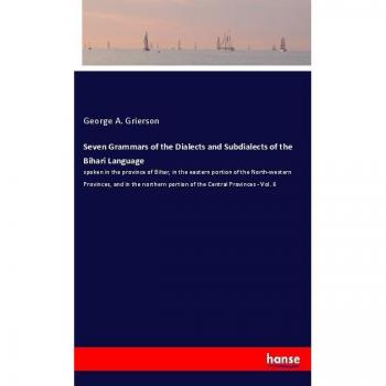 Seven Grammars of the Dialects and Subdialects of the Bihari Language: spoken in the province of Bihar, in the eastern portion of the North-western ... portion of the Central Provinces