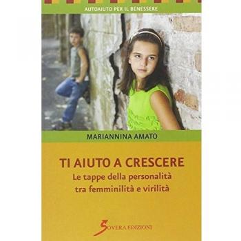 Ti aiuto a crescere. Le tappe della personalità tra femminilità e virilità