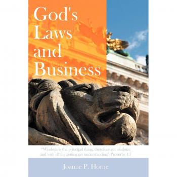 God's Laws and Business: Wisdom Is the Principal Thing; Therefore Get Wisdom: And with All Thy Getting Get Understanding Proverbs 4:7