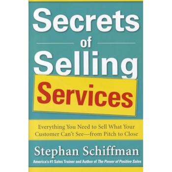 Secrets of Selling Services: Everything You Need to Sell What Your Customer Can't See--From Pitch to Close