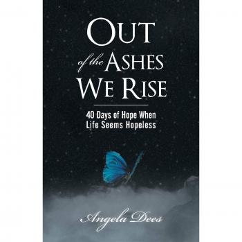 Out of the Ashes We Rise: 40 Days of Hope When Life Seems Hopeless