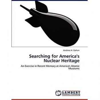 Searching for America's Nuclear Heritage: An Exercise in Recent Memory at America's Atomic Museums