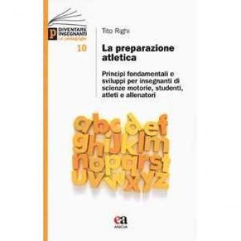 La preparazione atletica. Principi fondamentali e sviluppi per insegnanti di scienze motorie, studenti, atleti e allenatori Tito Righi
