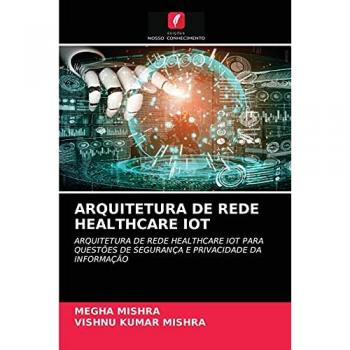 ARQUITETURA DE REDE HEALTHCARE IOT: ARQUITETURA DE REDE HEALTHCARE IOT PARA QUESTÕES DE SEGURANÇA E PRIVACIDADE DA INFORMAÇÃO