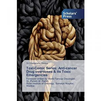 Toxi-Comic Series: Anti-cancer Drug overdoses & its Toxic Emergencies: Foreword written by World Famous Oncologist: Dr. Purvish M. Parikh Asian Institute of Oncology, Somaiya Hospital, Mumbai