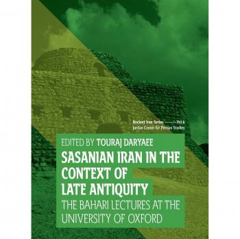 Sasanian Iran in the Context of Late Antiquity: The Bahari Lecture Series at the University of Oxford