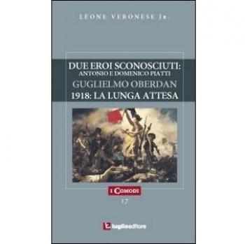 Due eroi sconosciuti. Antonio e Domenico Piatti. Guglielmo Oberdan. 1918: la lunga attesa