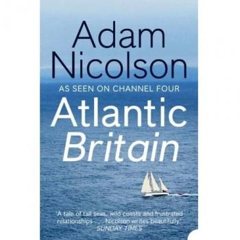 Nicolson, Adam: Atlantic Britain: The Story of the Sea a Man and a Ship