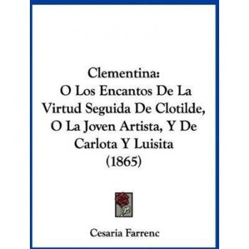Clementina: O Los Encantos De La Virtud Seguida De Clotilde, O La Joven Artista, Y De Carlota Y Luisita (1865)