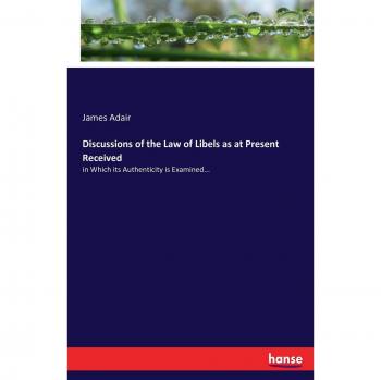 Discussions of the Law of Libels as at Present Received: in Which its Authenticity is Examined...