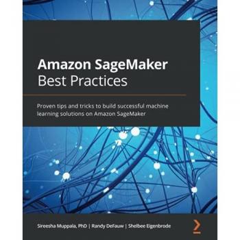 Amazon SageMaker Best Practices: Proven tips and tricks to build successful machine learning solutions on Amazon SageMaker