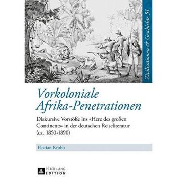 Vorkoloniale Afrika-Penetrationen: Diskursive Vorstöße ins «Herz des großen Continents» in der deutschen Reiseliteratur (ca. 1850-1890) ... & History / Civilisations & Histoire)