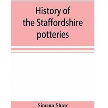 History of the Staffordshire potteries; and the rise and progress of the manufacture of pottery and porcelain; with references to genuine specimens and notices of eminent potters