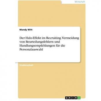 Der Halo-Effekt im Recruiting. Vermeidung von Beurteilungsfehlern und Handlungsempfehlungen für die Personalauswahl