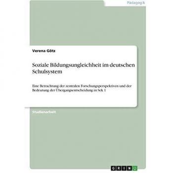 Soziale Bildungsungleichheit im deutschen Schulsystem: Eine Betrachtung der zentralen Forschungsperspektiven und der Bedeutung der Übergangsentscheidung in Sek 1