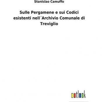 Sulle Pergamene e sui Codici esistenti nell´Archivio Comunale di Treviglio