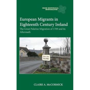 European Migrants in Eighteenth Century Ireland: The Great Palatine Migration of 1709 and its Aftermath (Issn)