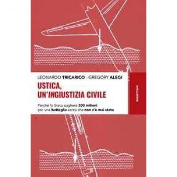 Ustica, un'ingiustizia civile. Perché lo Stato pagherà 300 milioni per una battaglia aerea che non c'è mai stata Leonardo Tricarico;Gregory Alegi