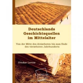 Deutschlands Geschichtsquellen im Mittelalter: Von der Mitte des dreizehnten bis zum Ende des vierzehnten Jahrhunderts