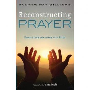 Reconstructing Prayer: Beyond Deconstructing Your Faith