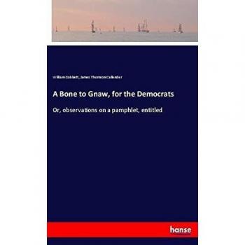 A Bone to Gnaw, for the Democrats: Or, observations on a pamphlet, entitled