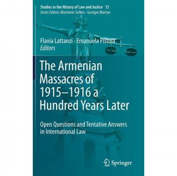 The Armenian Massacres of 1915–1916 a Hundred Years Later: Open Questions and Tentative Answers in International Law (Studies in the History of Law and Justice, 15, Band 15)