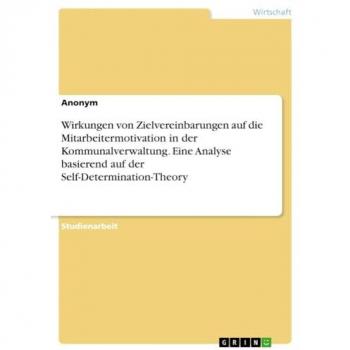 Anonymous: Wirkungen von Zielvereinbarungen auf die Mitarbeitermotivation in der Kommunalverwaltung. Eine Analyse basierend auf der Self-Determination-Theory