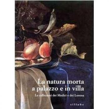 La natura morta a palazzo e in villa. Le collezioni dei Medici e dei Lorena. Catalogo della mostra