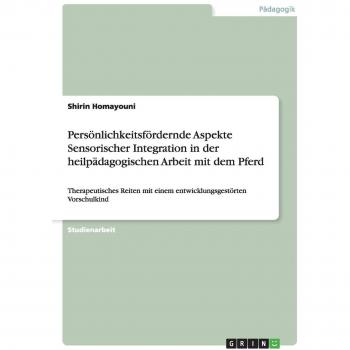 Homayouni, Shirin: Persönlichkeitsfördernde Aspekte Sensorischer Integration in der heilpädagogischen Arbeit mit dem Pferd