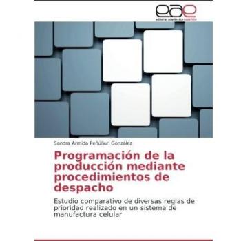 Programación de la producción mediante procedimientos de despacho: Estudio comparativo de diversas reglas de prioridad realizado en un sistema de manufactura celular